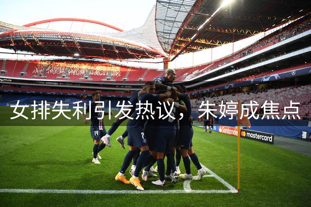 女排失利引发热议，朱婷成焦点